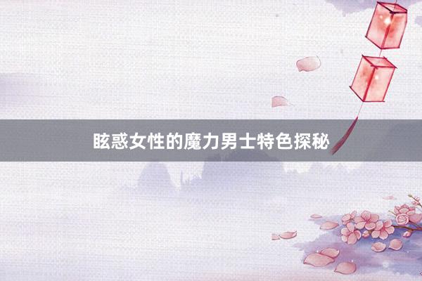 眩惑女性的魔力男士特色探秘